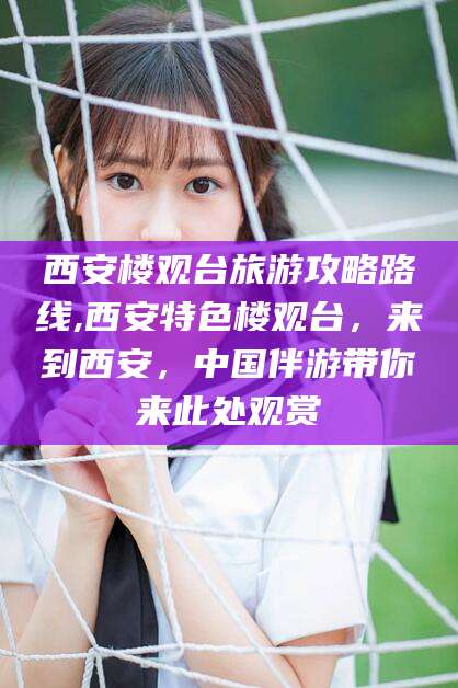 固安西安楼观台旅游攻略路线,西安特色楼观台，来到西安，中国伴游带你来此处观赏