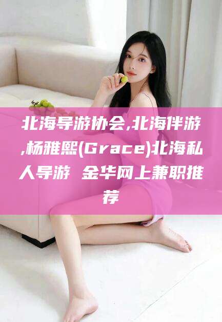 固安北海导游协会,北海伴游,杨雅熙(Grace)北海私人导游 金华网上兼职推荐
