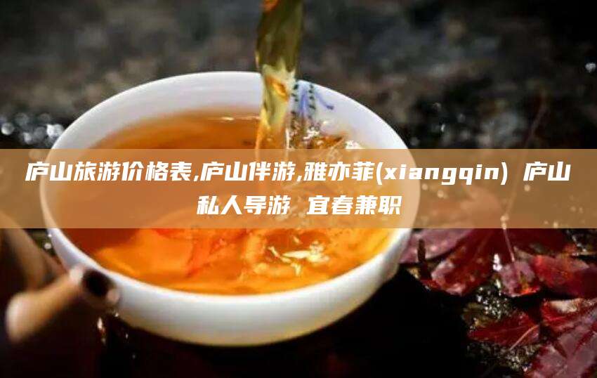 固安庐山旅游价格表,庐山伴游,雅亦菲(xiangqin) 庐山私人导游 宜春兼职