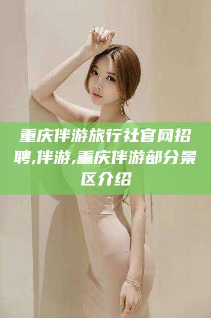 固安重庆伴游旅行社官网招聘,伴游,重庆伴游部分景区介绍