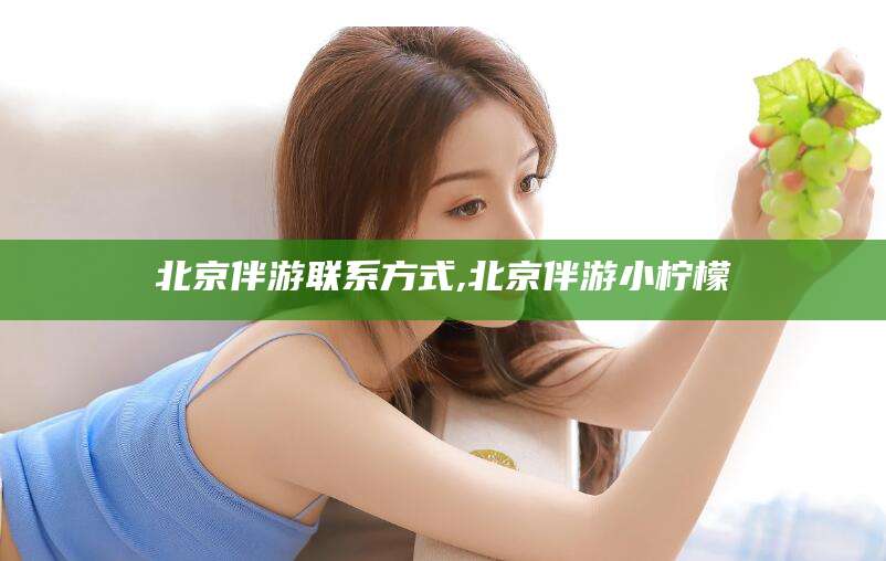 固安北京伴游联系方式,北京伴游小柠檬