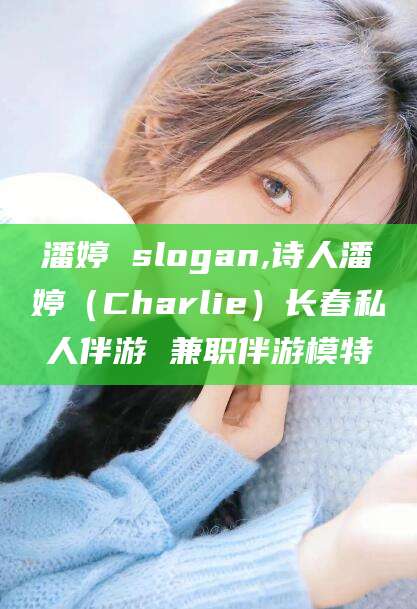 固安潘婷 slogan,诗人潘婷（Charlie）长春私人伴游 兼职伴游模特