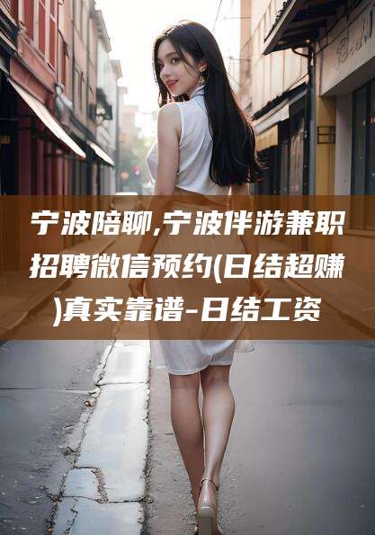 固安宁波陪聊,宁波伴游兼职招聘微信预约(日结超赚)真实靠谱-日结工资