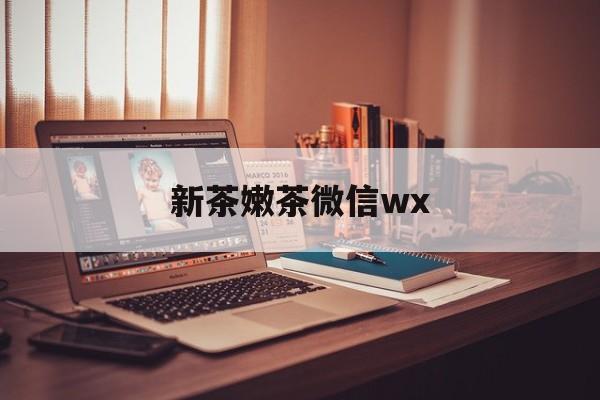 固安包含新茶嫩茶微信wx的词条