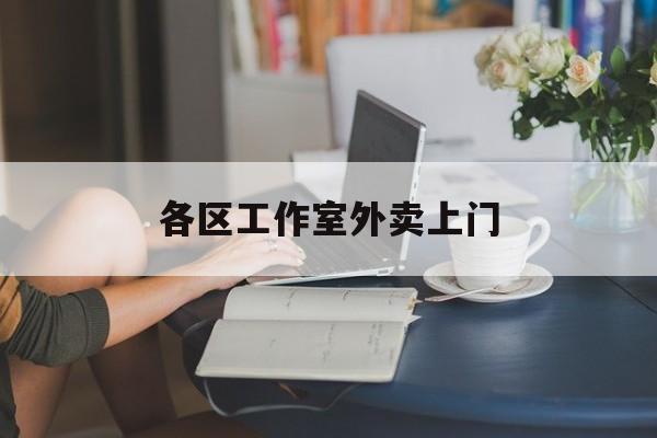 固安上海工作室外卖微信最新资讯（谁能告诉我哪里有固安各区工作室外卖上门？）
